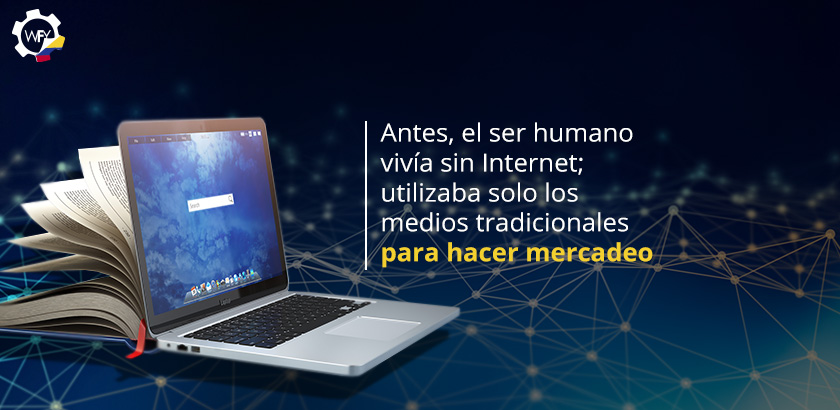 Antes, el Ser Humano Viva sin Internet; Utilizaba Solo los Medios Tradicionales Para Hacer Mercadeo