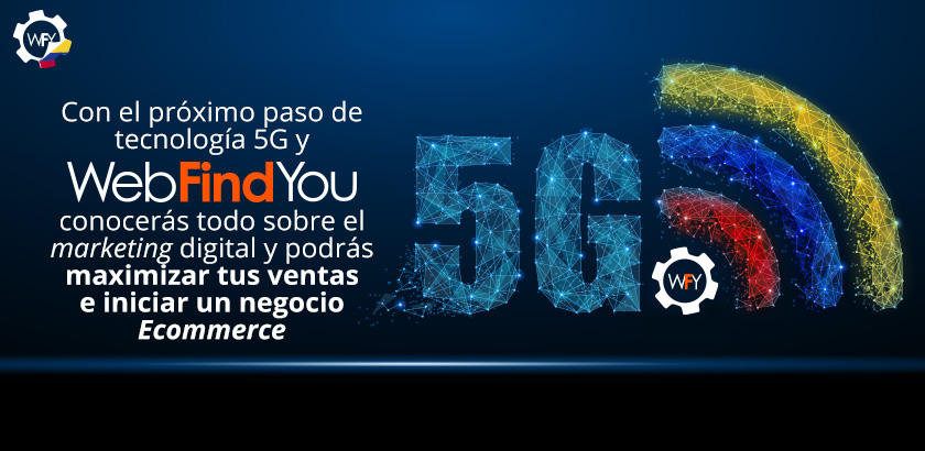 Aumenta tus Ventas Mediante un Sitio Ecommerce con WebFindYou Con el Próximo Paso de Tecnología 5G y WebFindYou Conocerás Todo Sobre el Marketing Digital