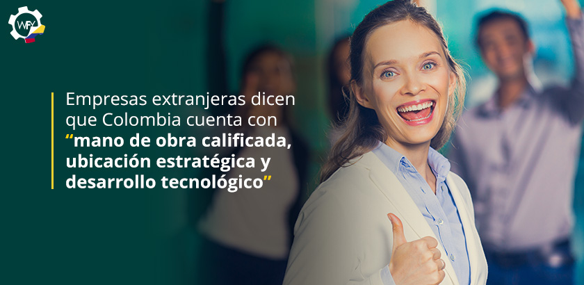 Empresas Extranjeras Dicen que Colombia Cuenta con Mano de Obra Calificada, Ubicacin Estratgica y Desarrollo Tecnolgico