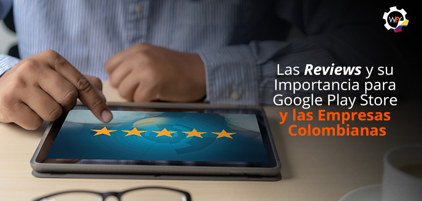 Las Reviews y su Importancia para Google Play Store y las Empresas Colombianas