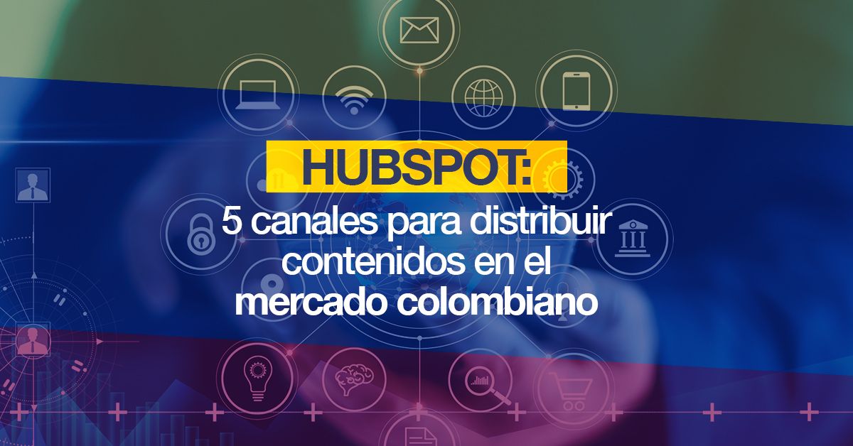 Hubspot: 5 canales para distribuir contenidos en el mercado colombiano