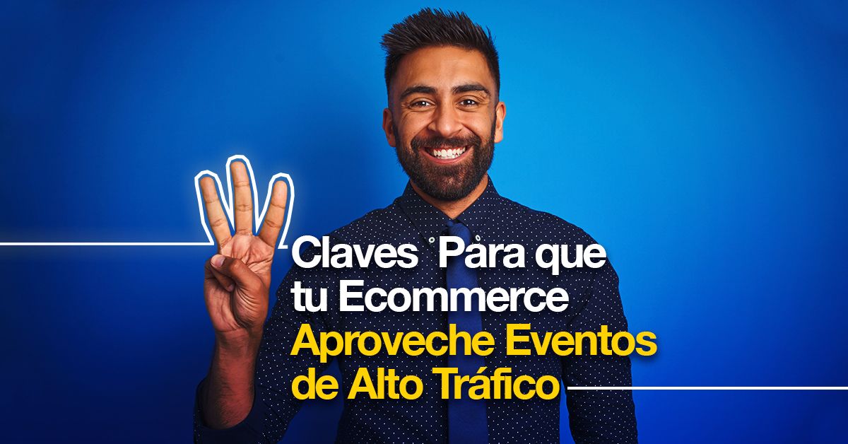 Tres Claves Para que tu Ecommerce Aproveche Eventos de Alto Tráfico