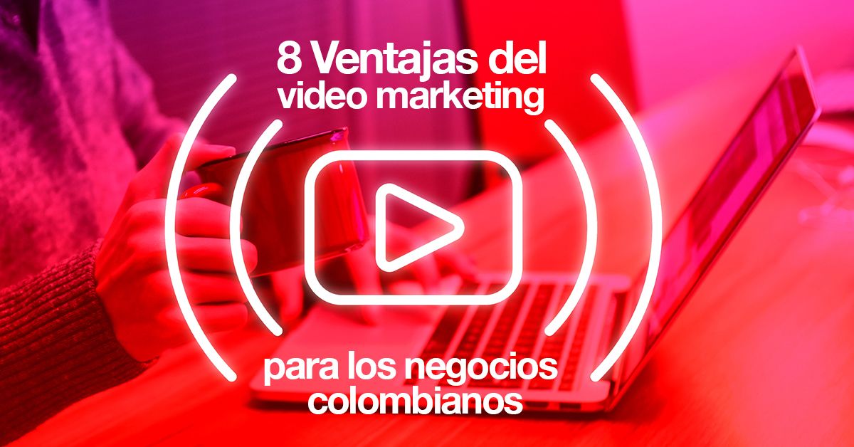 8 Ventajas del video marketing para los negocios en colombia