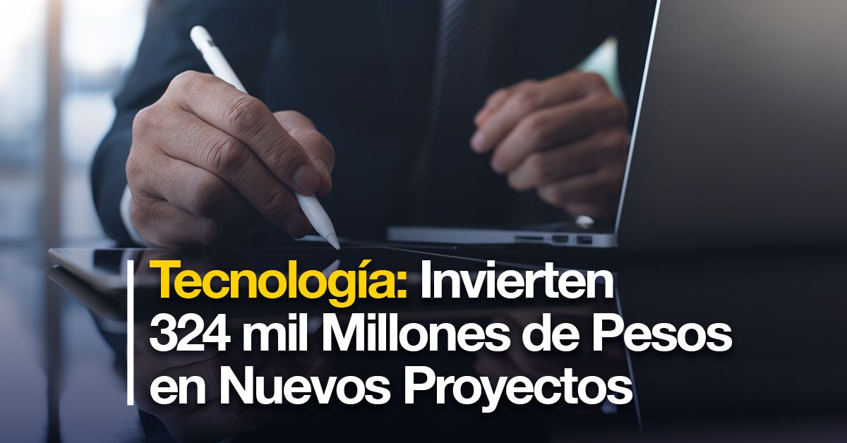 Tecnología: Invierten 324 mil Millones de Pesos en Nuevos Proyectos