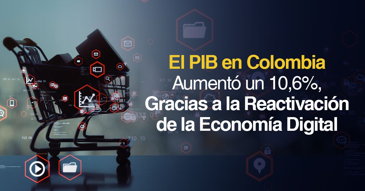 El PIB en Colombia Aumentó un 10,6% Gracias, a la Reactivación de la Economía Digital