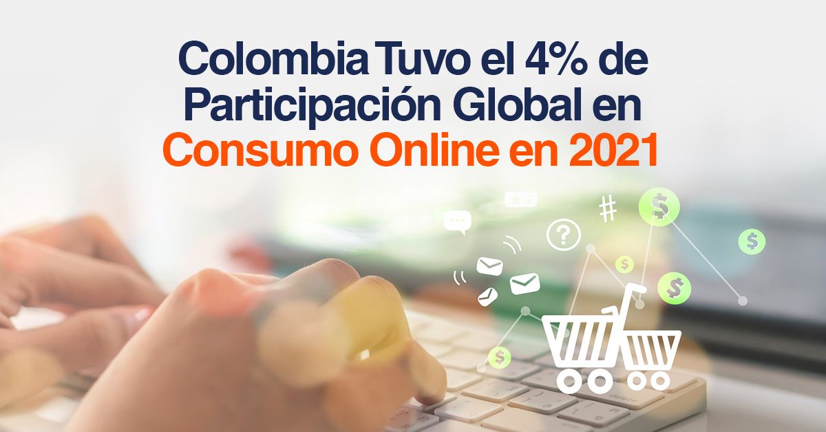Colombia Tuvo el 4% de Participación Global en Consumo Online en 2021