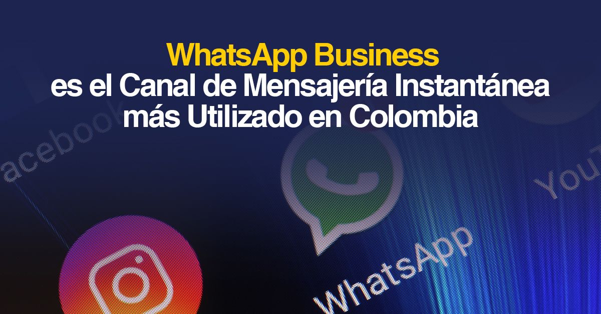 WhatsApp Business es el Canal de Mensajería Instantánea más Utilizado en Colombia