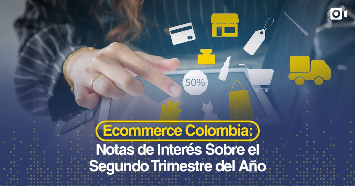 Ecommerce Colombia: Notas de Interés Sobre el Segundo Trimestre del Año