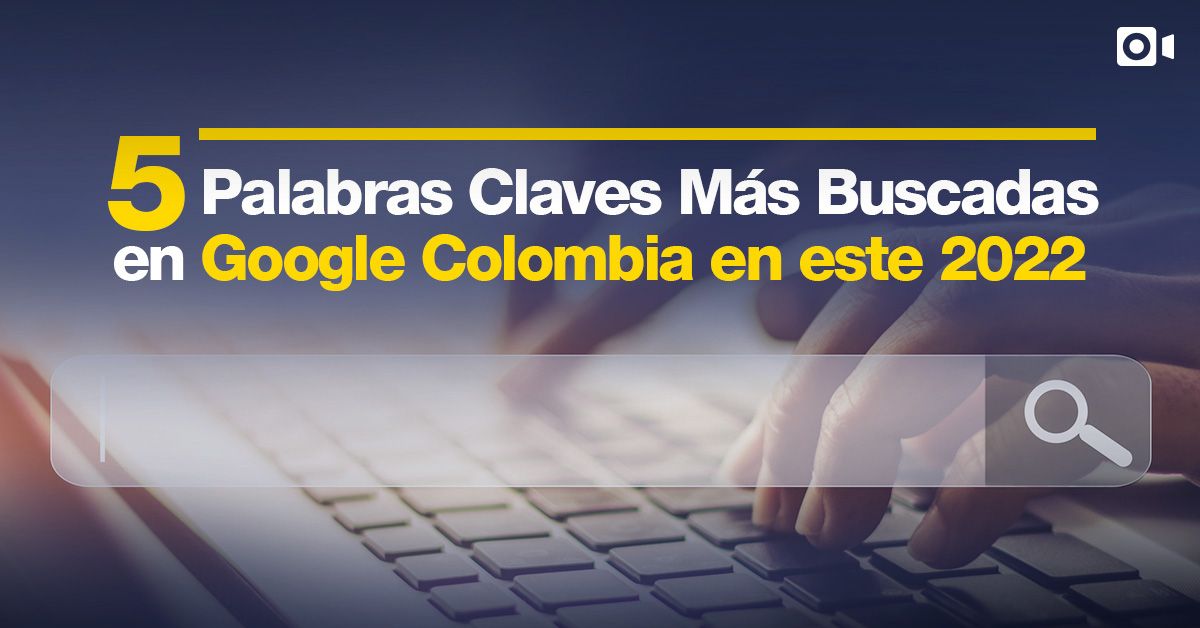 5 Palabras Claves Más Buscadas en Google Colombia en este 2022