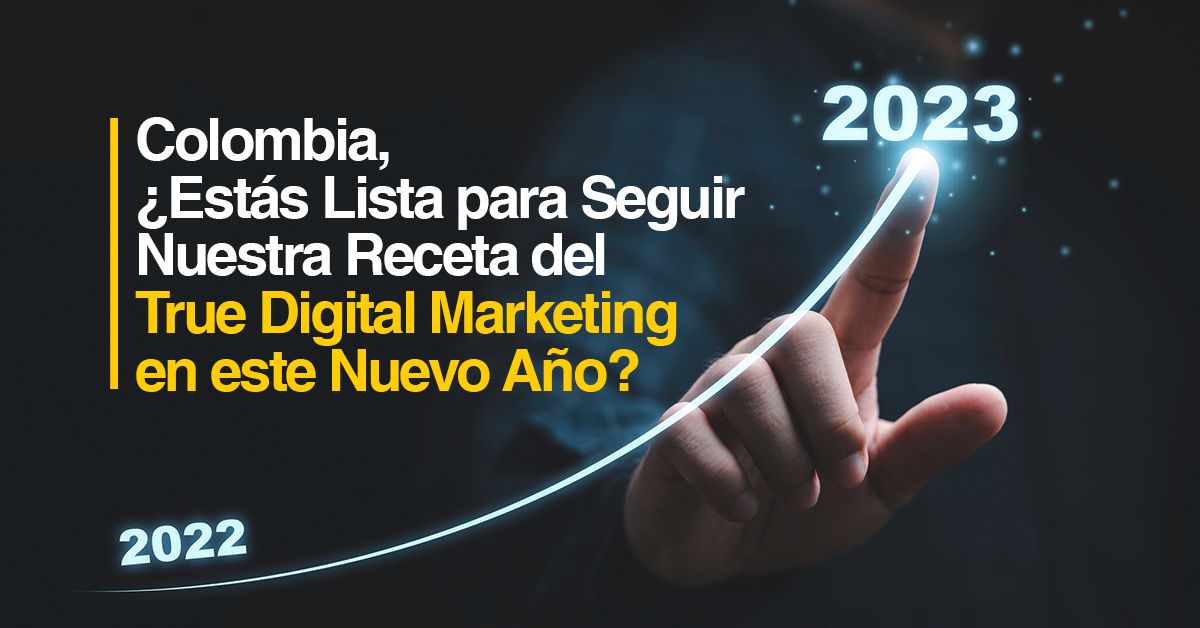 Colombia, ¿Estás Lista para Seguir Nuestra Receta del True Digital Marketing en este 2023?