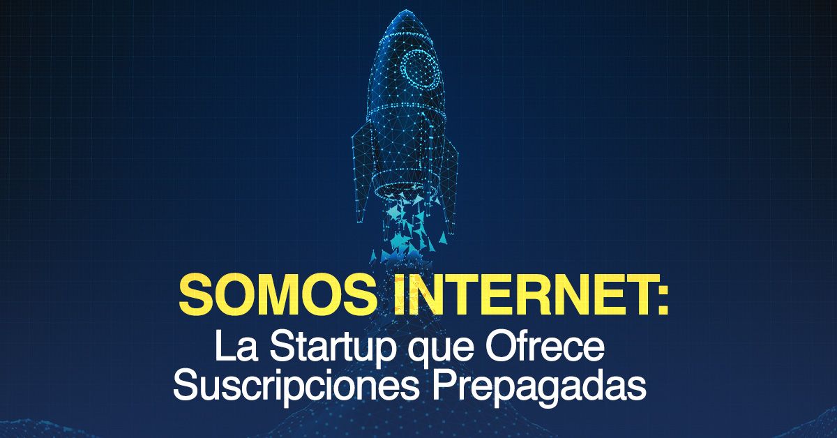 Somos Internet: La Startup que Ofrece Suscripciones Prepagadas