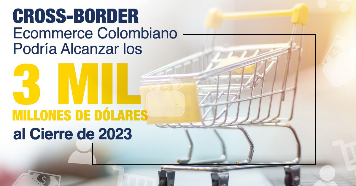 Cross-Border Ecommerce Colombiano Podría Alcanzar los 3 Mil Millones de Dólares al Cierre de 2023