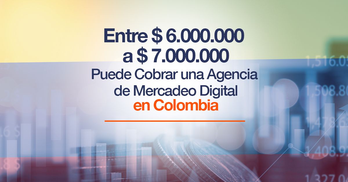 Entre $ 6.000.000 a $ 7.000.000 Puede Cobrar una Agencia de Mercadeo Digital en Colombia
