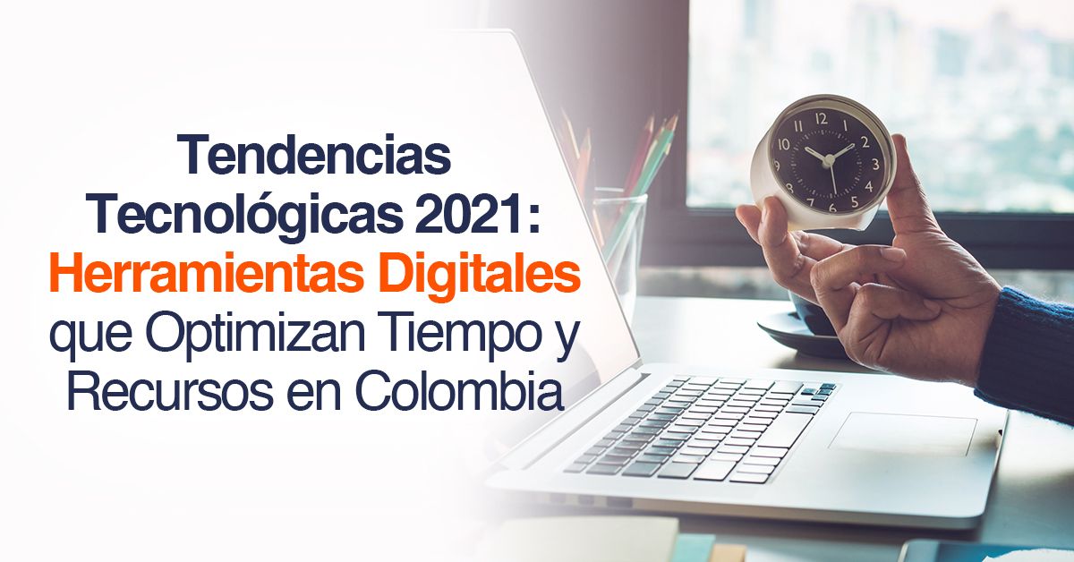 Tendencias Tecnológicas 2021: Herramientas Digitales que Optimizan Tiempo y Recursos en Colombia