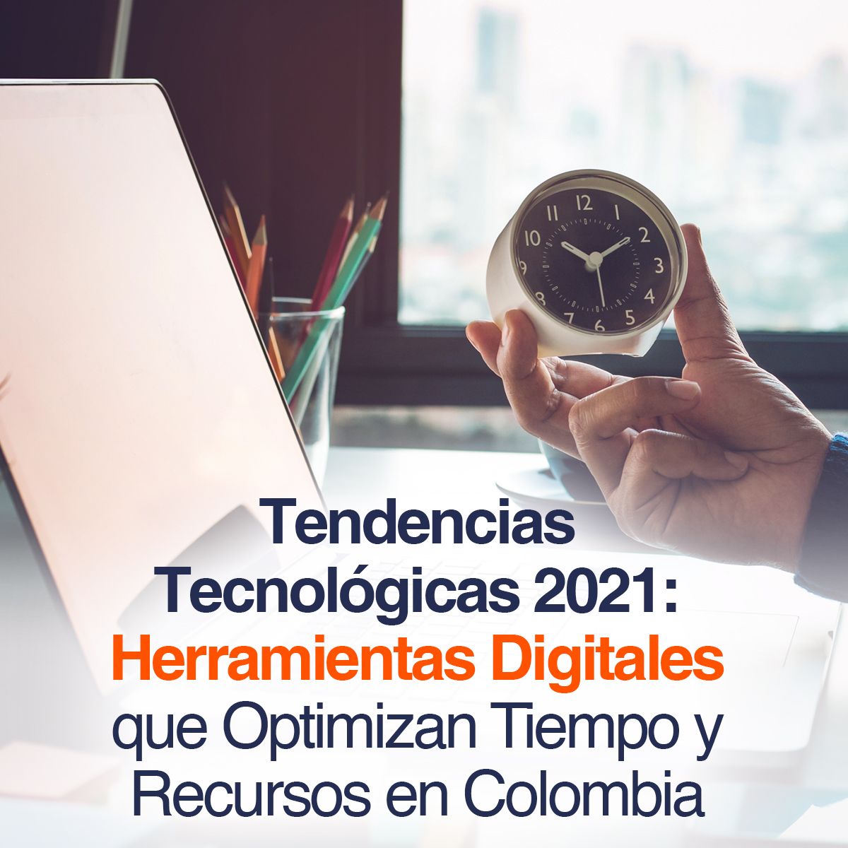 Tendencias Tecnológicas 2021: Herramientas Digitales que Optimizan Tiempo y Recursos en Colombia