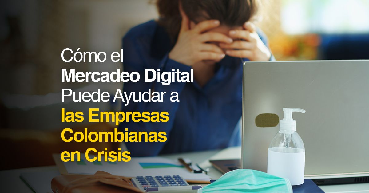 Cómo el Mercadeo Digital Puede Ayudar a las Empresas Colombianas en Crisis